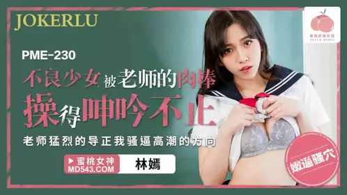 PME-230 林嫣 不良少女被老师的肉棒操得呻吟不止 蜜桃影像传媒